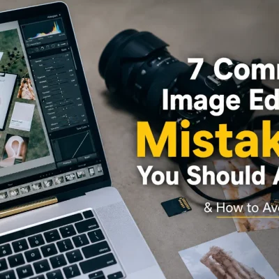 7 common image editing mistakes to avoid when editing photos